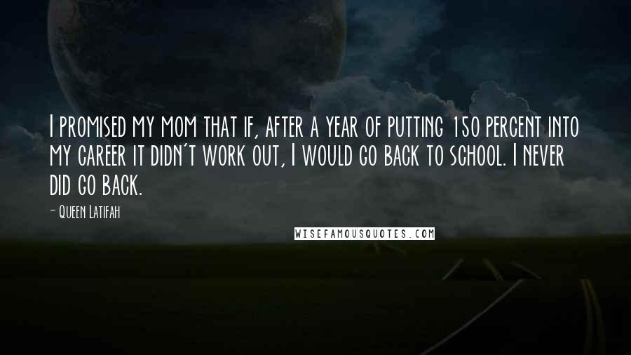 Queen Latifah quotes: I promised my mom that if, after a year of putting 150 percent into my career it didn't work out, I would go back to school. I never did go