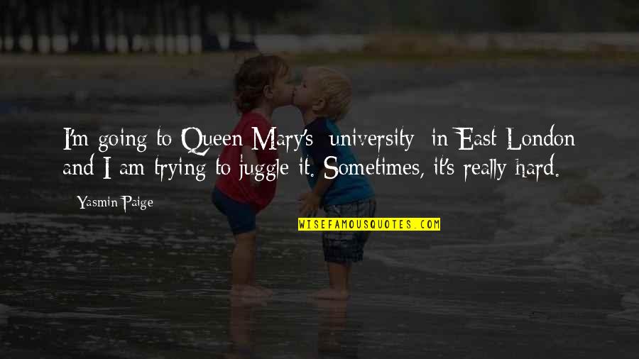 Queen Mary I Quotes By Yasmin Paige: I'm going to Queen Mary's [university] in East
