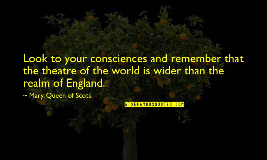 Queen Mary Of England Quotes By Mary, Queen Of Scots: Look to your consciences and remember that the