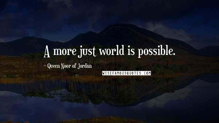 Queen Noor Of Jordan quotes: A more just world is possible.