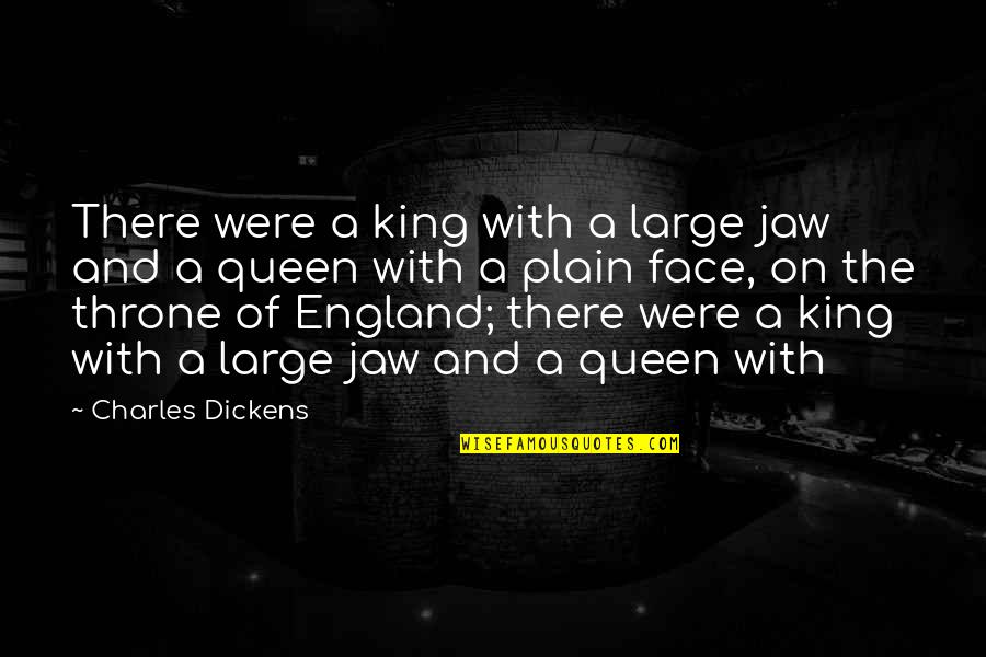 Queen Of England Quotes By Charles Dickens: There were a king with a large jaw