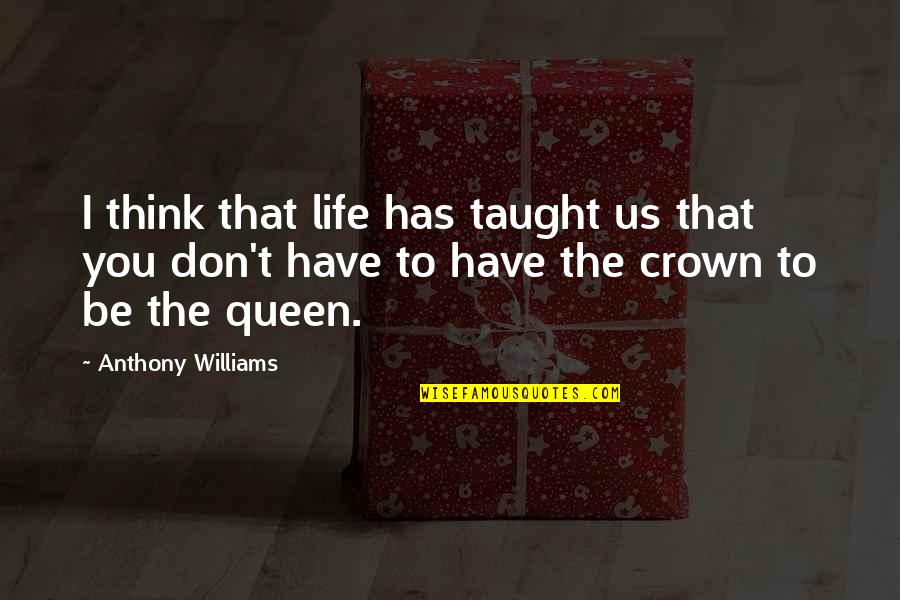 Queen Of My Own Life Quotes By Anthony Williams: I think that life has taught us that