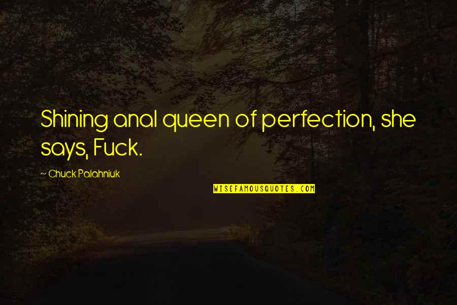 Queen Of Quotes By Chuck Palahniuk: Shining anal queen of perfection, she says, Fuck.