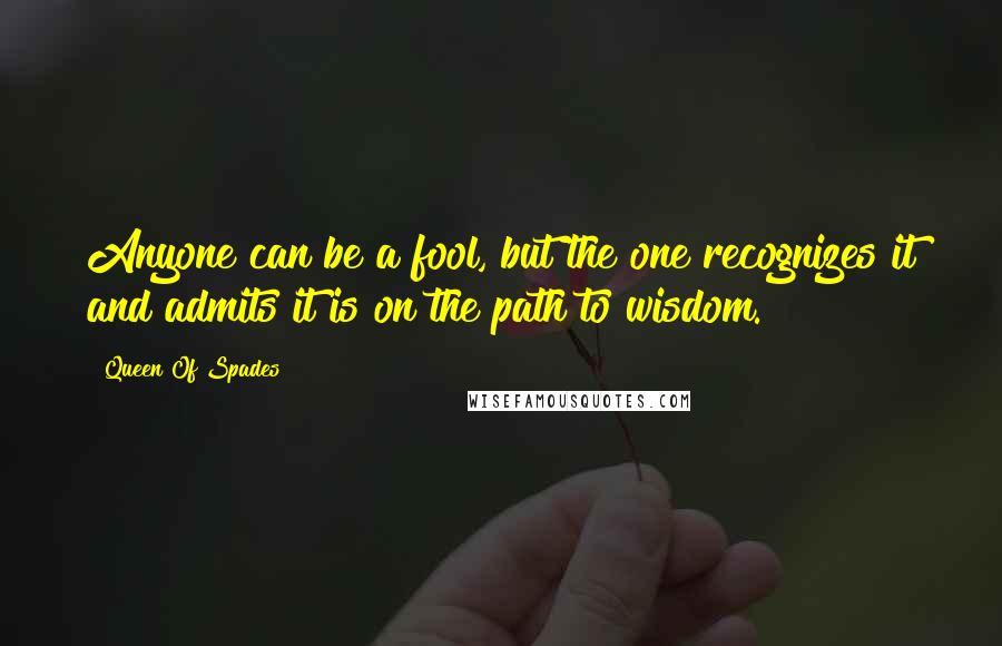 Queen Of Spades quotes: Anyone can be a fool, but the one recognizes it and admits it is on the path to wisdom.