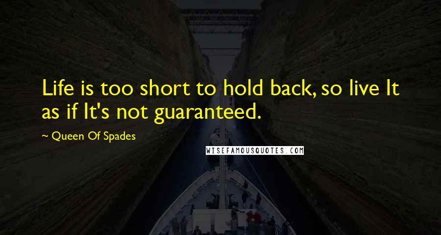 Queen Of Spades quotes: Life is too short to hold back, so live It as if It's not guaranteed.