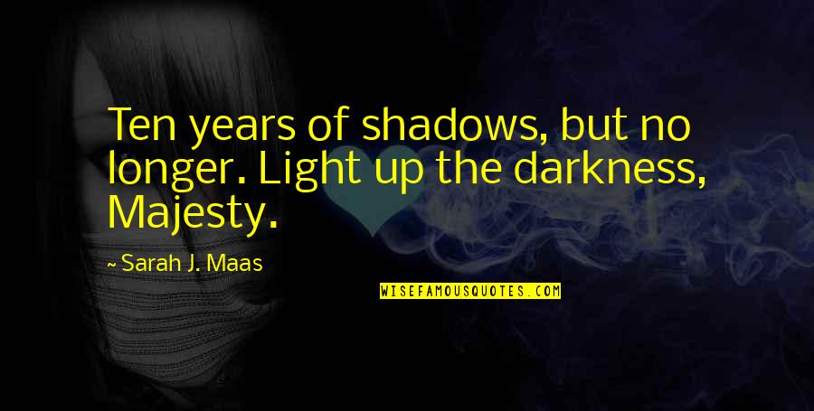 Queen Of Terrasen Quotes By Sarah J. Maas: Ten years of shadows, but no longer. Light