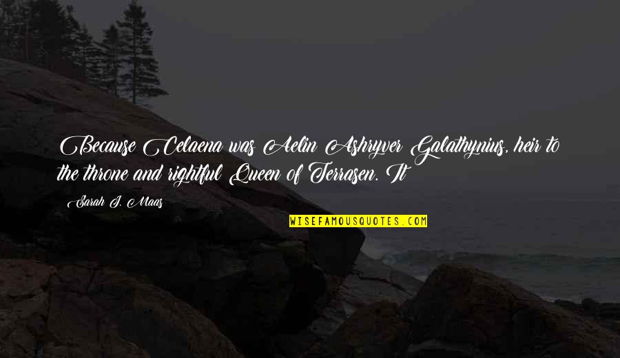 Queen Of Terrasen Quotes By Sarah J. Maas: Because Celaena was Aelin Ashryver Galathynius, heir to