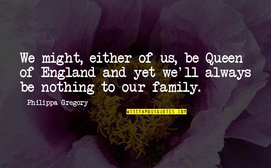Queen Of The Family Quotes By Philippa Gregory: We might, either of us, be Queen of Queen Of The Family Quotes By Philippa Gregory: We might, either of us, be Queen of