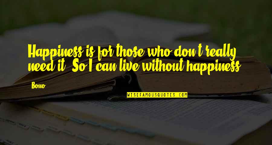 Queen Of The Sciences Quote Quotes By Bono: Happiness is for those who don't really need