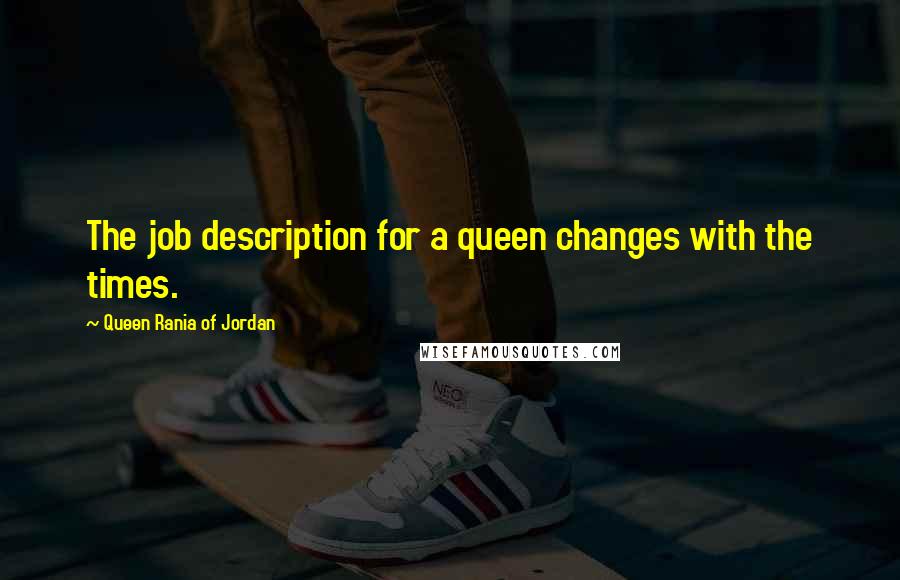 Queen Rania Of Jordan quotes: The job description for a queen changes with the times.