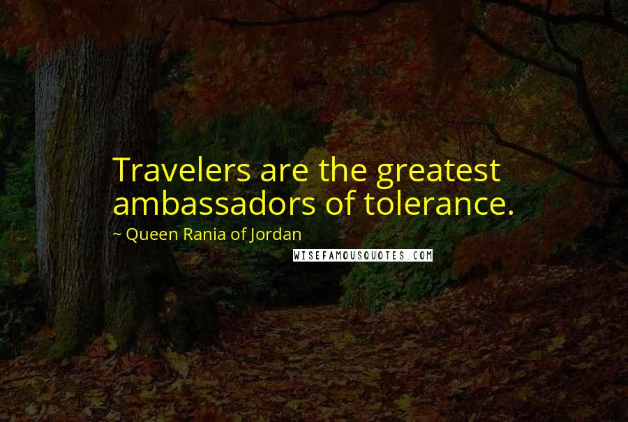 Queen Rania Of Jordan quotes: Travelers are the greatest ambassadors of tolerance.