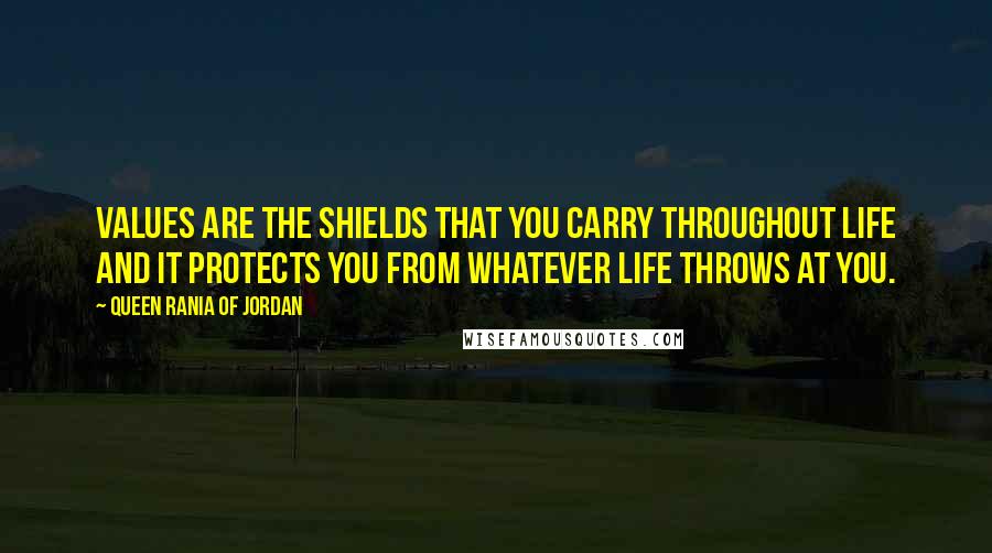 Queen Rania Of Jordan quotes: Values are the shields that you carry throughout life and it protects you from whatever life throws at you. Queen Rania Of Jordan quotes: Values are the shields that you carry throughout life and it protects you from whatever life throws at you.