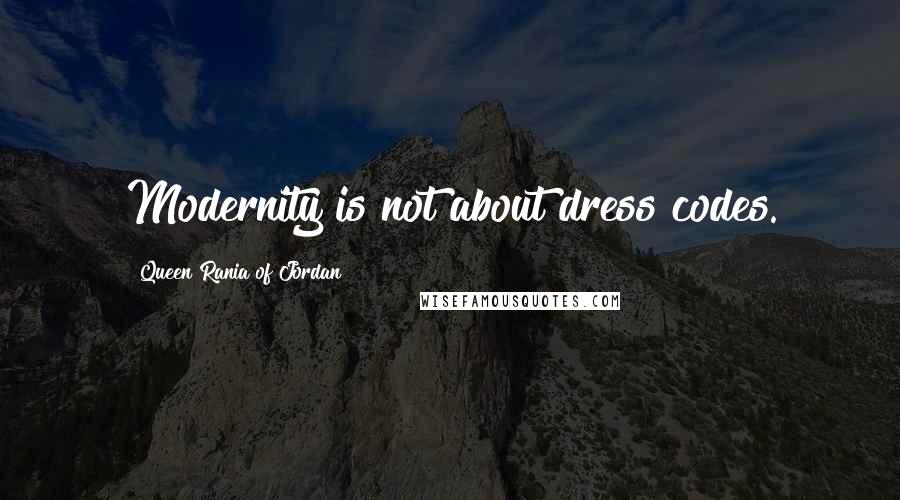 Queen Rania Of Jordan quotes: Modernity is not about dress codes.