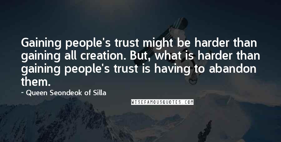 Queen Seondeok Of Silla quotes: Gaining people's trust might be harder than gaining all creation. But, what is harder than gaining people's trust is having to abandon them. Queen Seondeok Of Silla quotes: Gaining people's trust might be harder than gaining all creation. But, what is harder than gaining people's trust is having to abandon them.