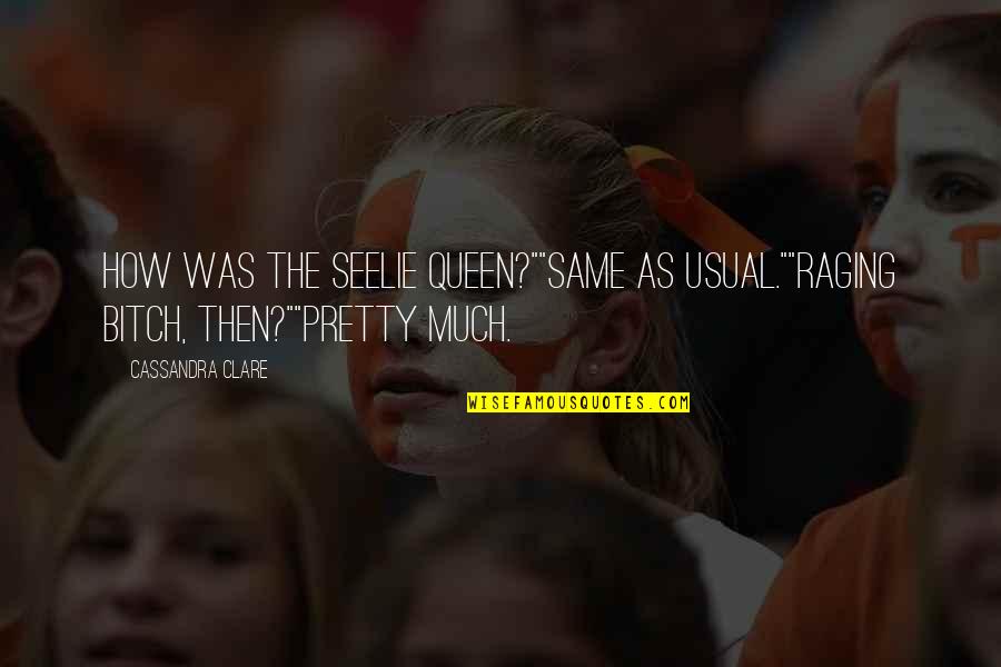 Queen The Quotes By Cassandra Clare: How was the Seelie Queen?""Same as usual.""Raging bitch,
