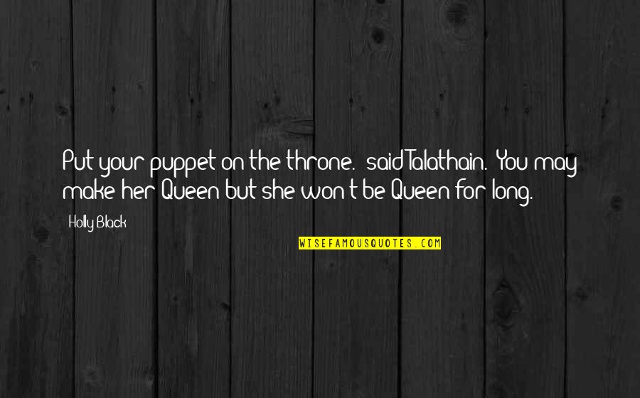Queen The Quotes By Holly Black: Put your puppet on the throne." said Talathain. Queen The Quotes By Holly Black: Put your puppet on the throne." said Talathain.