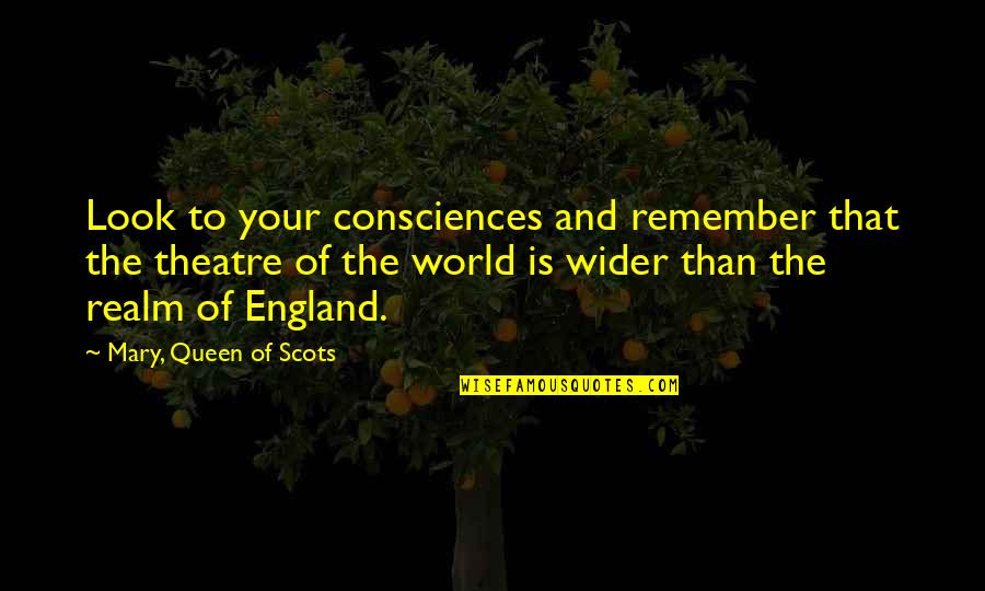 Queen The Quotes By Mary, Queen Of Scots: Look to your consciences and remember that the Queen The Quotes By Mary, Queen Of Scots: Look to your consciences and remember that the