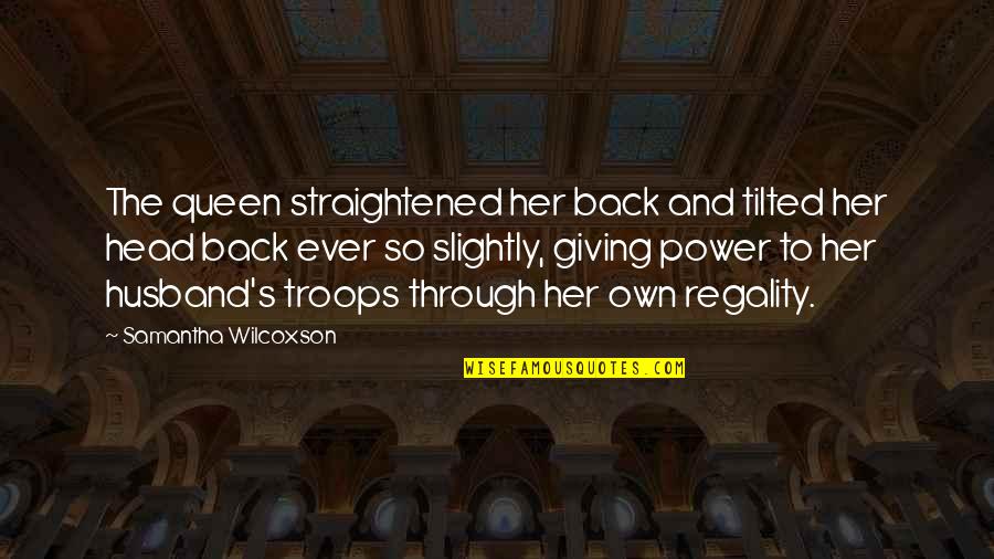 Queen The Quotes By Samantha Wilcoxson: The queen straightened her back and tilted her Queen The Quotes By Samantha Wilcoxson: The queen straightened her back and tilted her