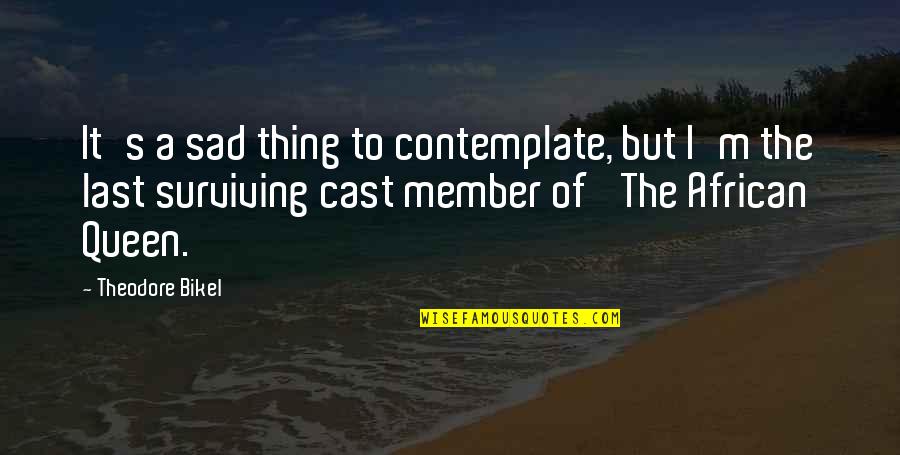 Queen The Quotes By Theodore Bikel: It's a sad thing to contemplate, but I'm Queen The Quotes By Theodore Bikel: It's a sad thing to contemplate, but I'm