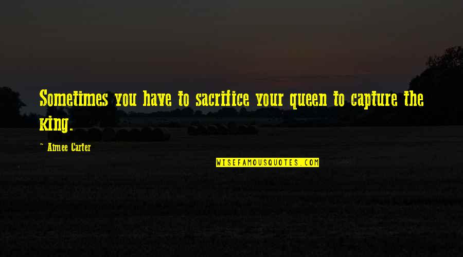 Queen To King Quotes By Aimee Carter: Sometimes you have to sacrifice your queen to