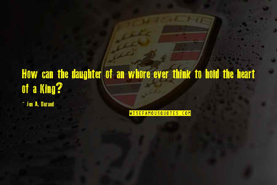 Queen To King Quotes By Jen A. Durand: How can the daughter of an whore ever
