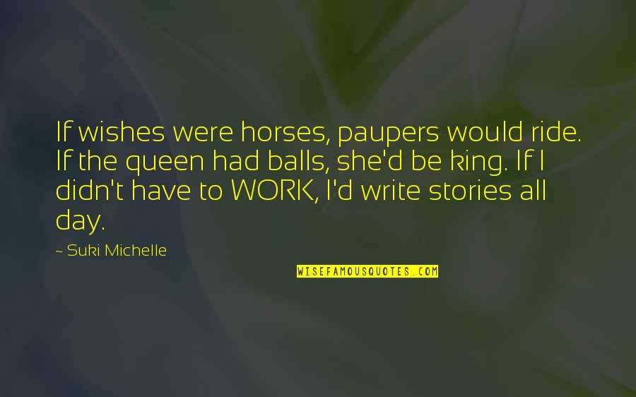 Queen To King Quotes By Suki Michelle: If wishes were horses, paupers would ride. If