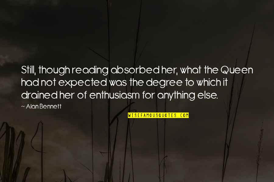 Queen To Queen Quotes By Alan Bennett: Still, though reading absorbed her, what the Queen Queen To Queen Quotes By Alan Bennett: Still, though reading absorbed her, what the Queen