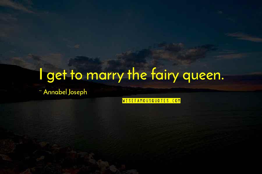 Queen To Queen Quotes By Annabel Joseph: I get to marry the fairy queen. Queen To Queen Quotes By Annabel Joseph: I get to marry the fairy queen.