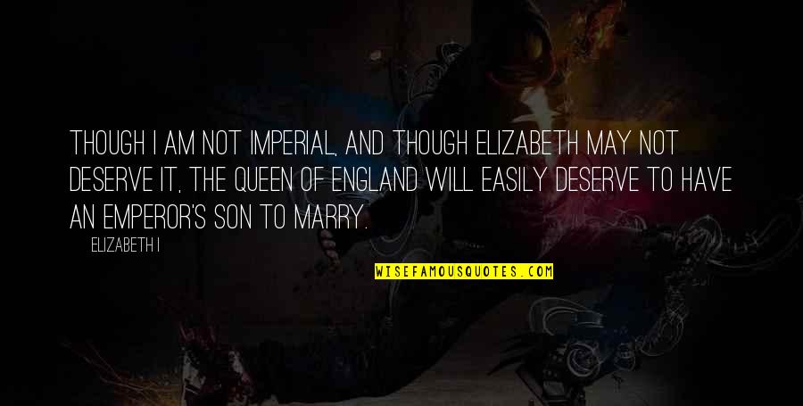 Queen To Queen Quotes By Elizabeth I: Though I am not imperial, and though Elizabeth Queen To Queen Quotes By Elizabeth I: Though I am not imperial, and though Elizabeth