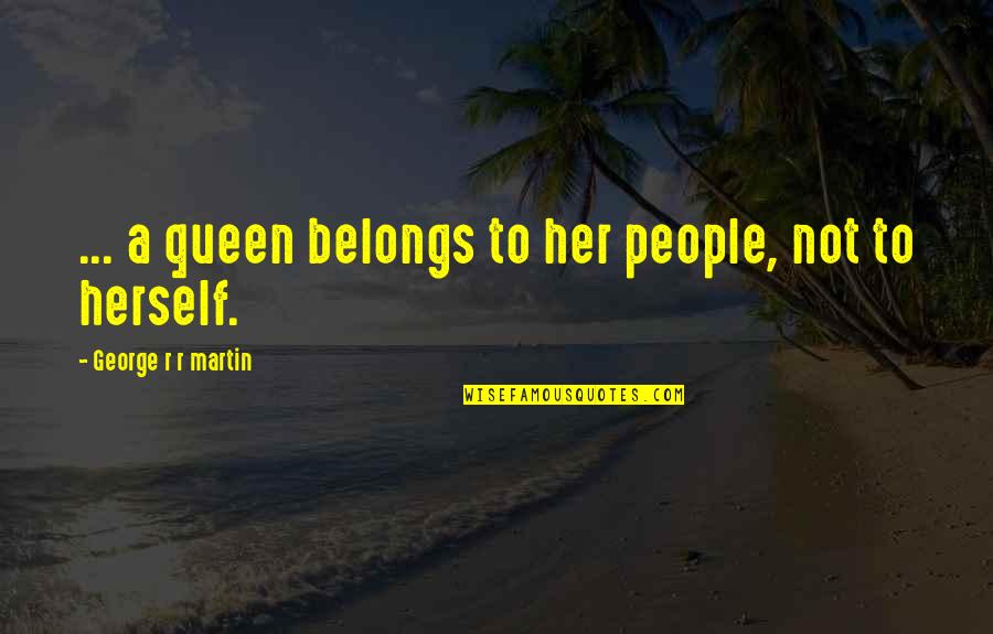 Queen To Queen Quotes By George R R Martin: ... a queen belongs to her people, not Queen To Queen Quotes By George R R Martin: ... a queen belongs to her people, not