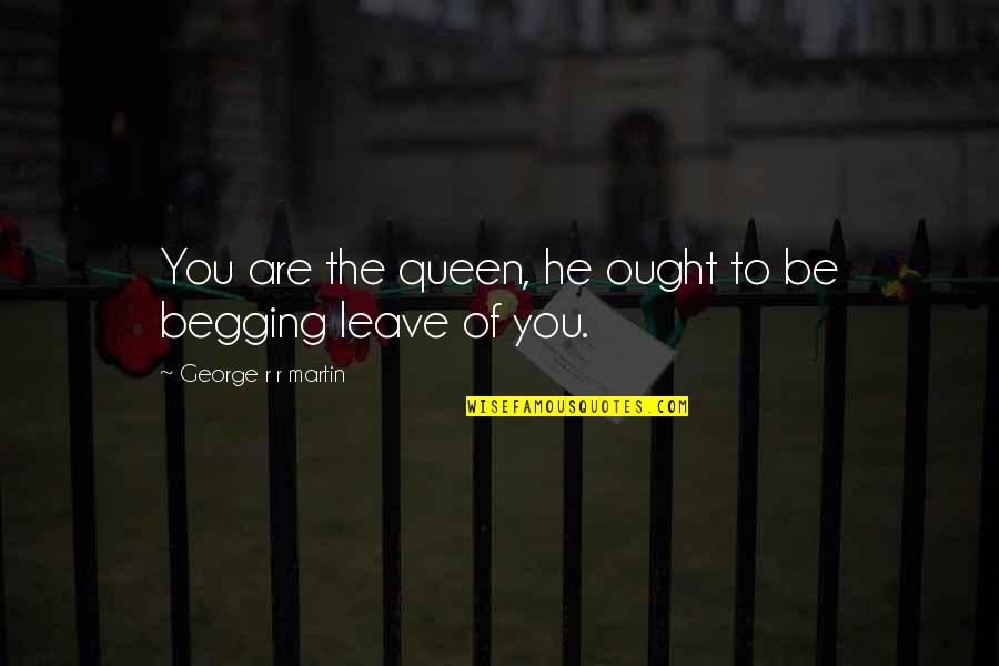 Queen To Queen Quotes By George R R Martin: You are the queen, he ought to be Queen To Queen Quotes By George R R Martin: You are the queen, he ought to be