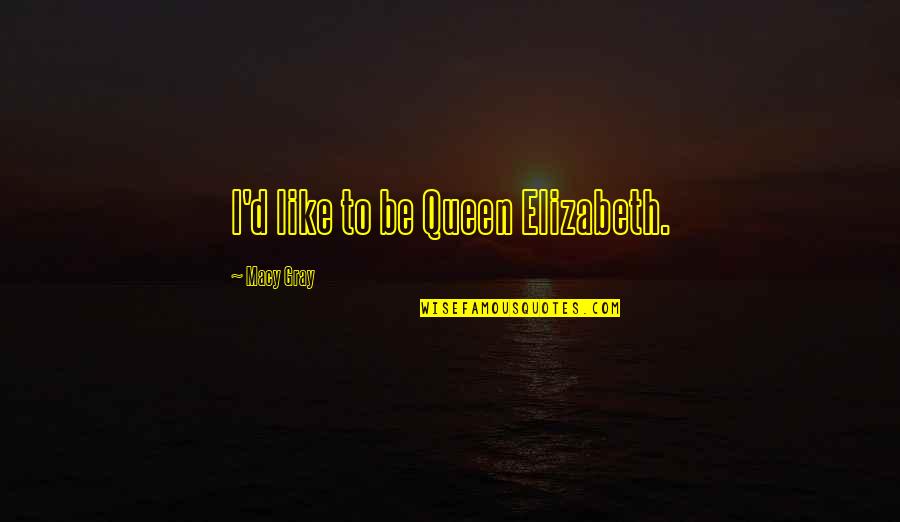 Queen To Queen Quotes By Macy Gray: I'd like to be Queen Elizabeth. Queen To Queen Quotes By Macy Gray: I'd like to be Queen Elizabeth.