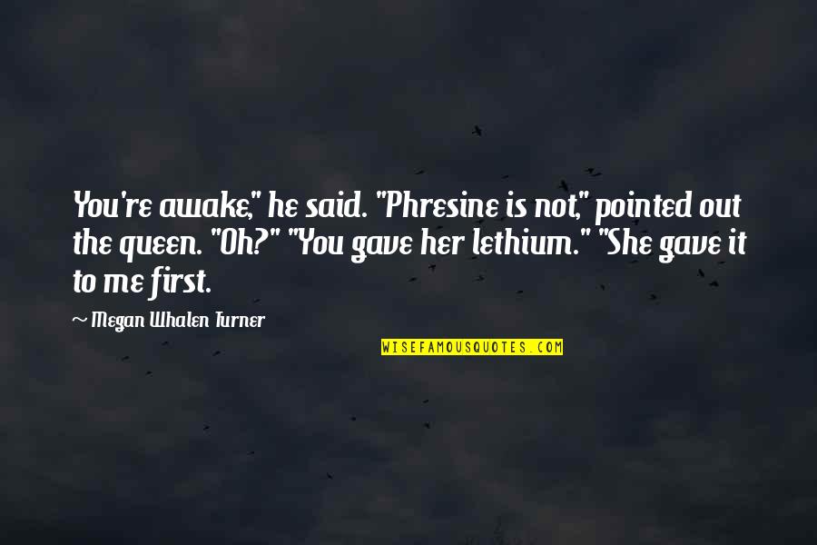 Queen To Queen Quotes By Megan Whalen Turner: You're awake," he said. "Phresine is not," pointed Queen To Queen Quotes By Megan Whalen Turner: You're awake," he said. "Phresine is not," pointed
