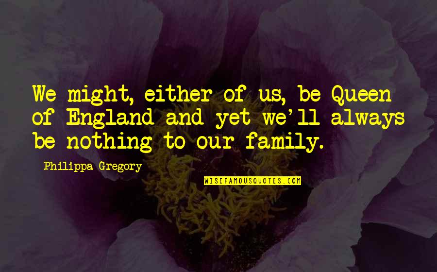 Queen To Queen Quotes By Philippa Gregory: We might, either of us, be Queen of Queen To Queen Quotes By Philippa Gregory: We might, either of us, be Queen of