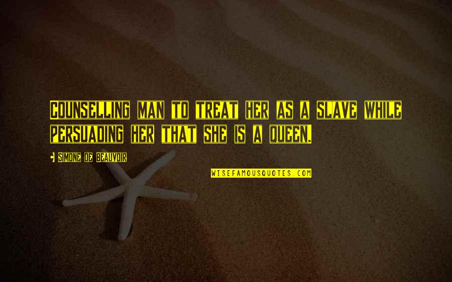 Queen To Queen Quotes By Simone De Beauvoir: Counselling man to treat her as a slave Queen To Queen Quotes By Simone De Beauvoir: Counselling man to treat her as a slave