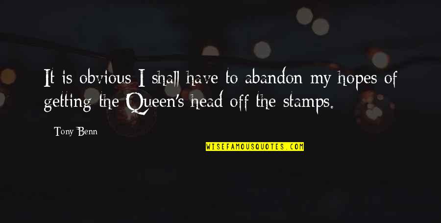 Queen To Queen Quotes By Tony Benn: It is obvious I shall have to abandon Queen To Queen Quotes By Tony Benn: It is obvious I shall have to abandon