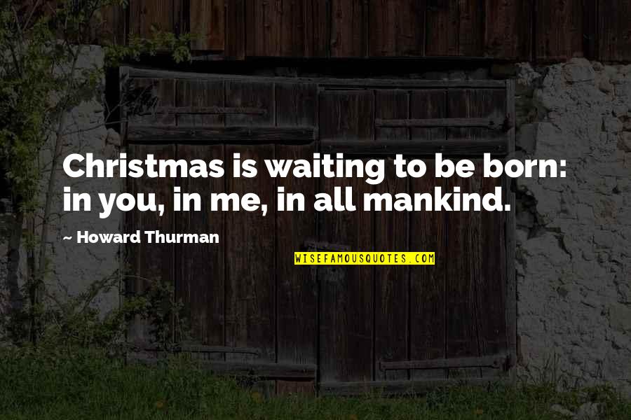 Queen Victoria Funny Quotes By Howard Thurman: Christmas is waiting to be born: in you,