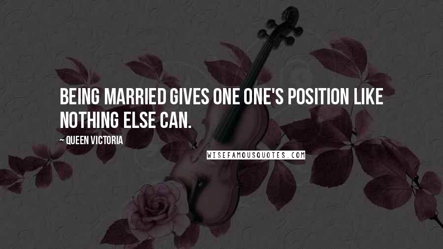 Queen Victoria quotes: Being married gives one one's position like nothing else can.