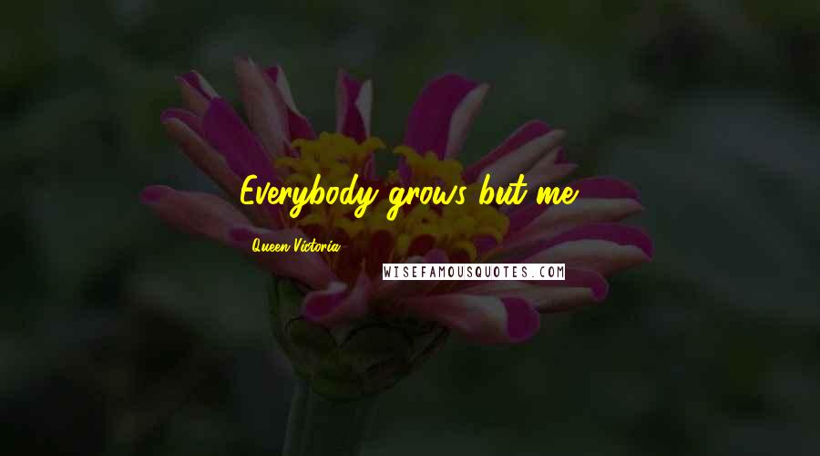 Queen Victoria quotes: Everybody grows but me.