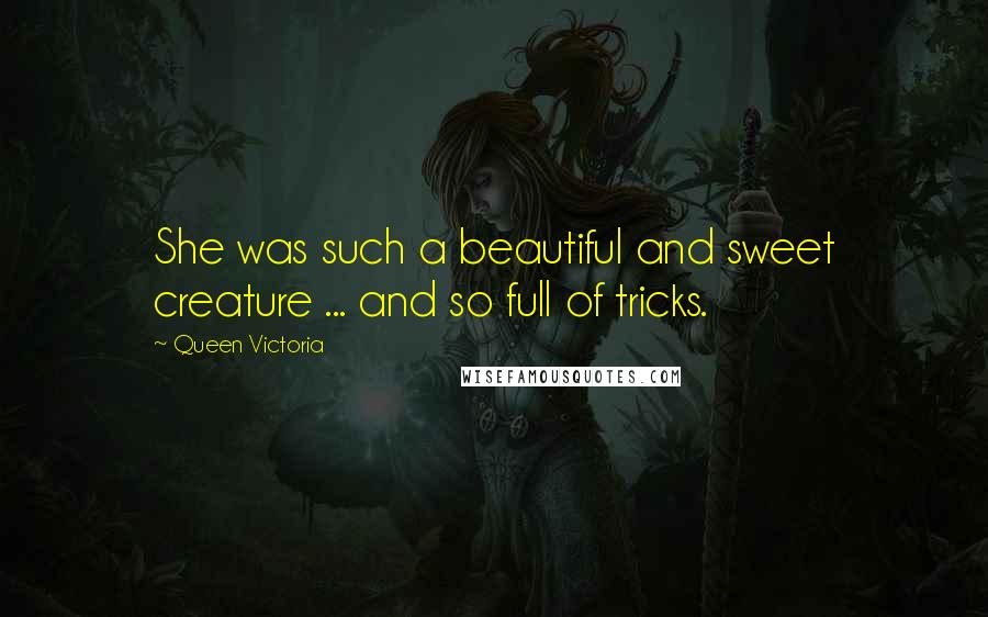 Queen Victoria quotes: She was such a beautiful and sweet creature ... and so full of tricks.