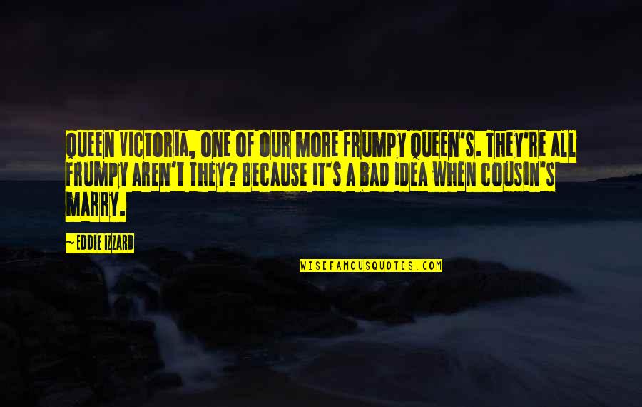 Queen Victoria Quotes By Eddie Izzard: Queen Victoria, one of our more frumpy Queen's. Queen Victoria Quotes By Eddie Izzard: Queen Victoria, one of our more frumpy Queen's.