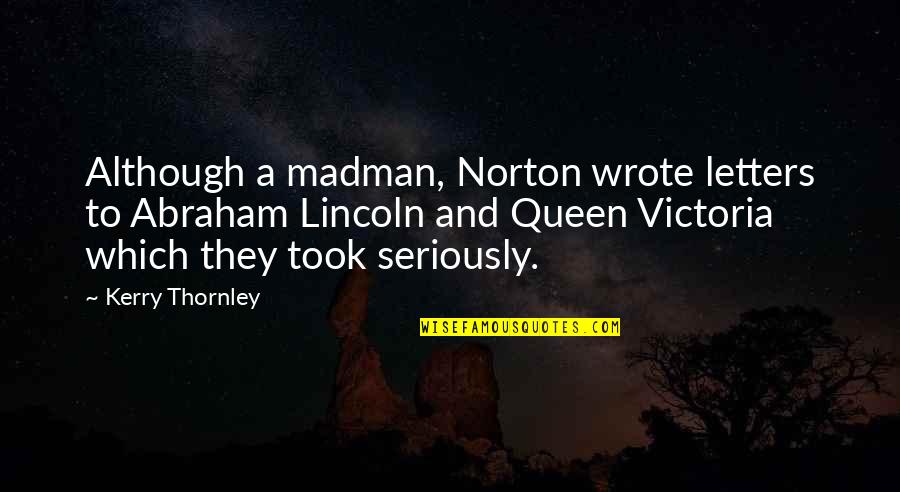 Queen Victoria Quotes By Kerry Thornley: Although a madman, Norton wrote letters to Abraham