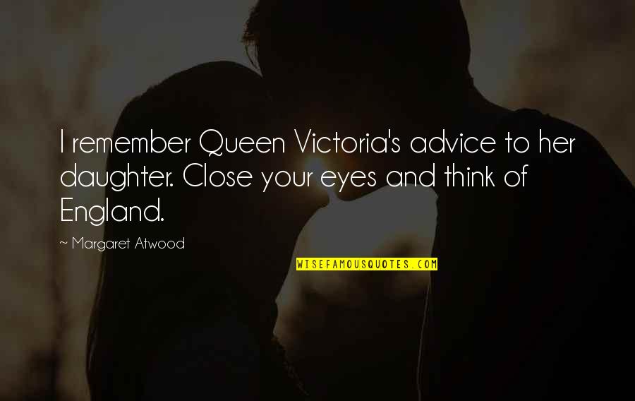 Queen Victoria Quotes By Margaret Atwood: I remember Queen Victoria's advice to her daughter.