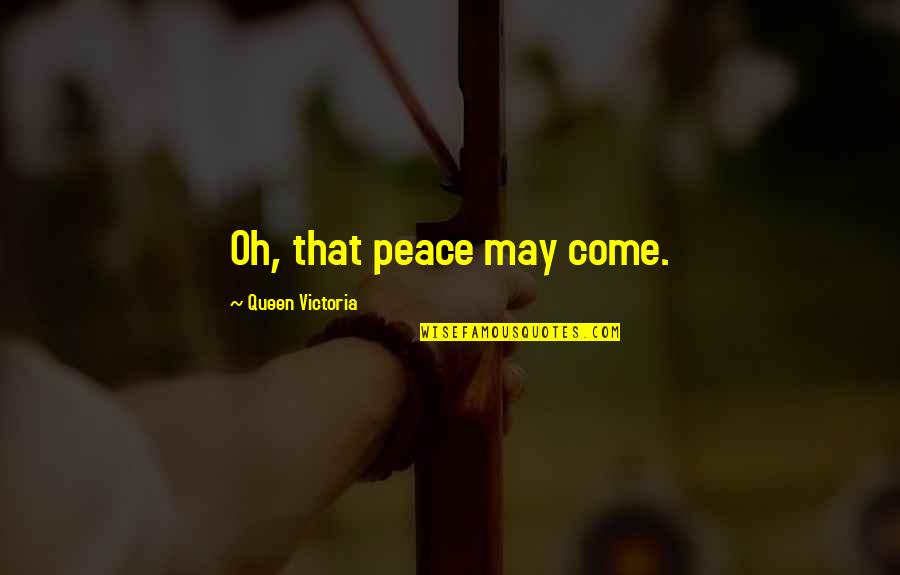 Queen Victoria Quotes By Queen Victoria: Oh, that peace may come. Queen Victoria Quotes By Queen Victoria: Oh, that peace may come.