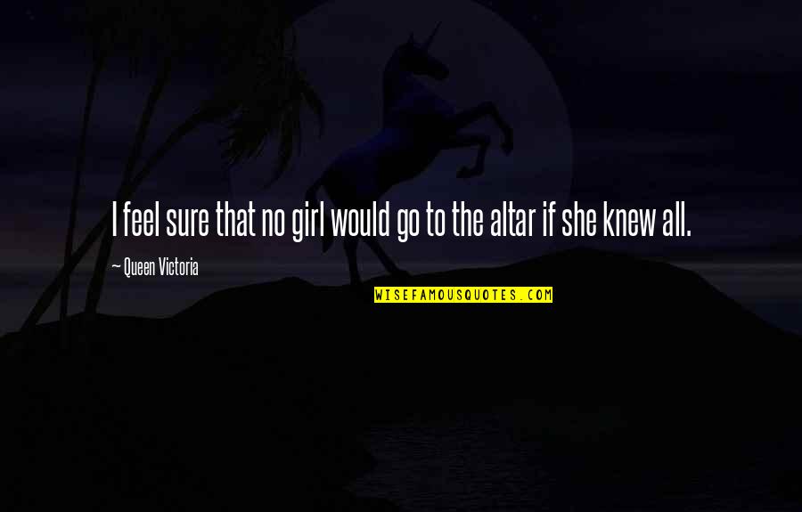 Queen Victoria Quotes By Queen Victoria: I feel sure that no girl would go Queen Victoria Quotes By Queen Victoria: I feel sure that no girl would go