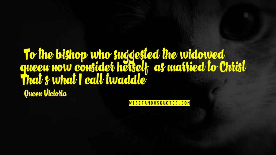 Queen Victoria Quotes By Queen Victoria: [To the bishop who suggested the widowed queen Queen Victoria Quotes By Queen Victoria: [To the bishop who suggested the widowed queen