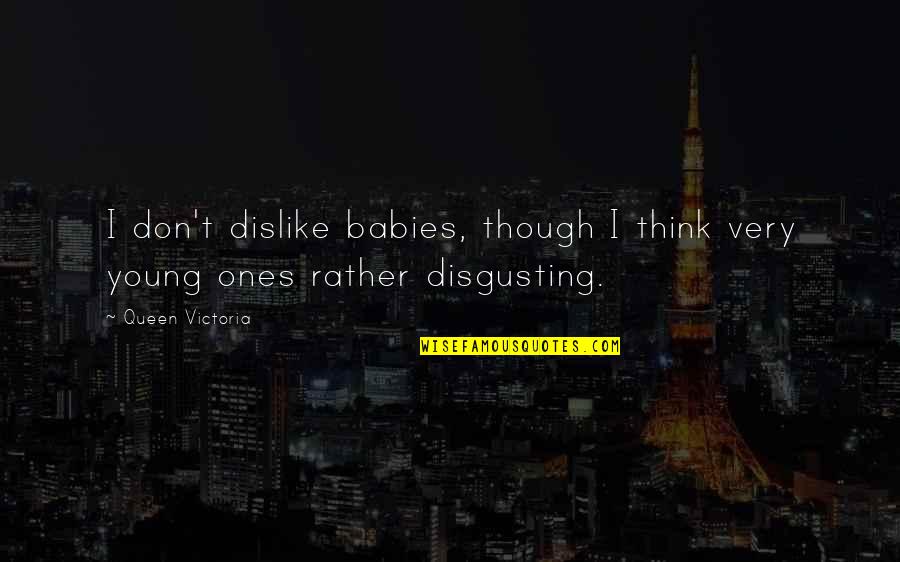 Queen Victoria Quotes By Queen Victoria: I don't dislike babies, though I think very Queen Victoria Quotes By Queen Victoria: I don't dislike babies, though I think very