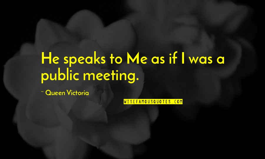 Queen Victoria Quotes By Queen Victoria: He speaks to Me as if I was Queen Victoria Quotes By Queen Victoria: He speaks to Me as if I was