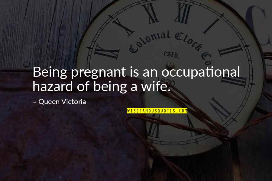 Queen Victoria Quotes By Queen Victoria: Being pregnant is an occupational hazard of being Queen Victoria Quotes By Queen Victoria: Being pregnant is an occupational hazard of being