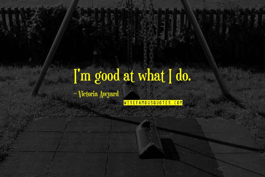 Queen Victoria Quotes By Victoria Aveyard: I'm good at what I do. Queen Victoria Quotes By Victoria Aveyard: I'm good at what I do.